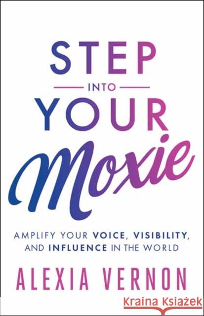 Step Into Your Moxie: Amplify Your Voice, Visibility, and Influence in the World  9781608685585 New World Library