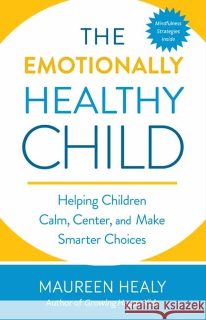 The Emotionally Healthy Child: Helping Your Child Calm, Center, and Make Smarter Choices Maureen Healy 9781608685622 New World Library