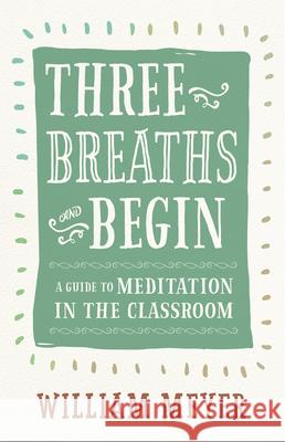 Three Breaths and Begin: A Guide to Meditation in the Classroom William Meyer 9781608685721