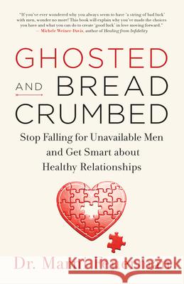 Ghosted and Breadcrumbed: Stop Falling for Unavailable Men and Get Smart about Healthy Relationships Dr. Marni Feuerman 9781608685868 New World Library