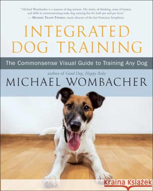 Integrated Dog Training: The Commonsense Visual Guide to Training Any Dog Michael Wombacher 9781608686520 New World Library