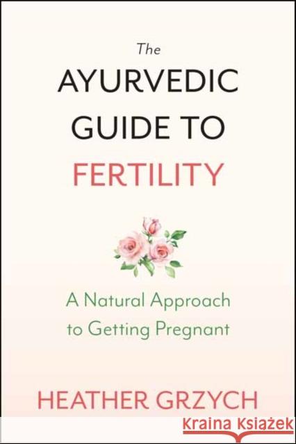 The Ayurvedic Guide to Fertility: A Mind-Body-Spirit Approach to Conception Heather Grzych 9781608686803 New World Library