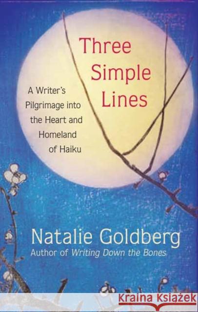 Three Simple Lines: A Writer’s Pilgrimage into the Heart and Homeland of Haiku Natalie Goldberg 9781608686971