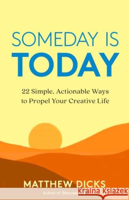 Someday Is Today: 22 Simple, Actionable Ways to Propel Your Creative Life Matthew Dicks 9781608687503 New World Library