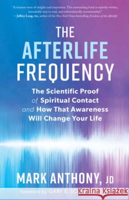 The Afterlife Frequency: The Scientific Proof of Spiritual Contact and How That Awareness Will Change Your Life Mark Anthony 9781608687800 New World Library