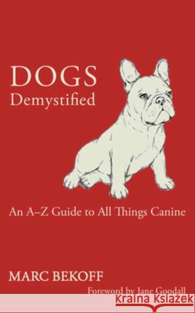 Dogs Demystified: An A-Z Guide to All Things Canine Marc Bekoff 9781608688166 New World Library