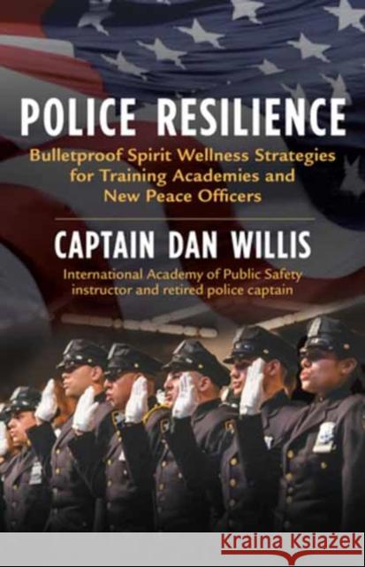 Police Resilience: Bulletproof Spirit Wellness Strategies for Training Academies and New Peace Officers Captain Dan Willis 9781608688203 New World Library