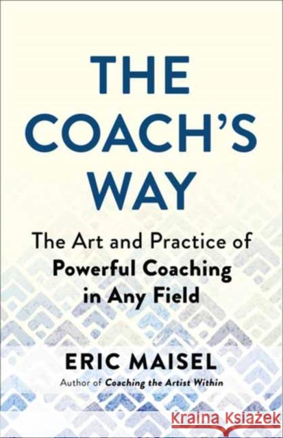 The Coach's Way: The Art and Practice of Powerful Coaching in Any Field Maisel, Eric 9781608688647 New World Library