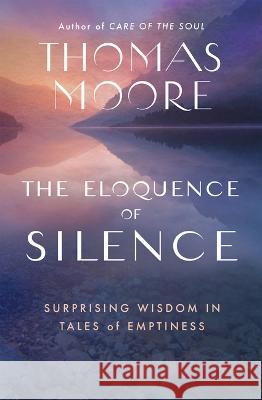 The Eloquence of Silence: Surprising Wisdom in Tales of Emptiness Thomas Moore 9781608688661 New World Library