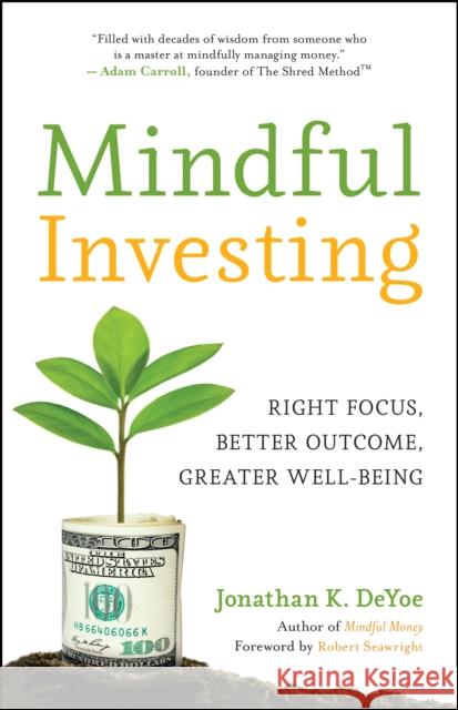 Mindful Investing: Right Focus, Better Outcome, Greater Well-Being Jonathan K Deyoe 9781608688760 New World Library