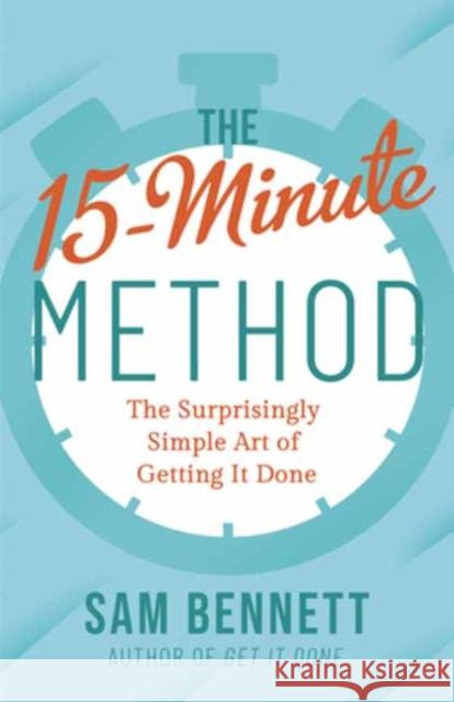 The 15- Minute Method: The Surprisingly Simple Art of Getting It Done Sam Bennett 9781608689064 New World Library