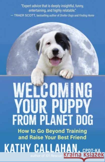 Welcoming Your Puppy from Planet Dog: How to Bridge the Culture Gap, Go Beyond Training and Raise Your Best Friend Kathy Callahan 9781608689217 New World Library