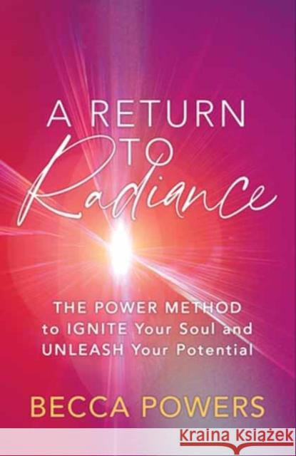 A Return to Radiance: The POWER Method to Ignite Your Soul and Unleash Your Potential Becca Powers 9781608689347