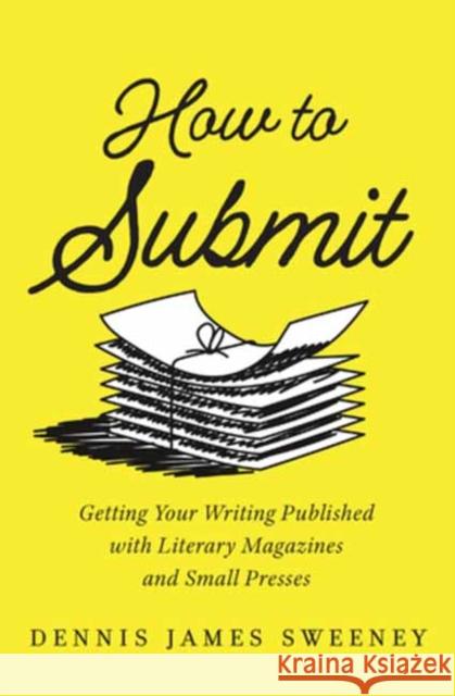 How to Submit: Getting Your Writing Published with Literary Magazines and Small Presses Dennis James Sweeney 9781608689361 New World Library