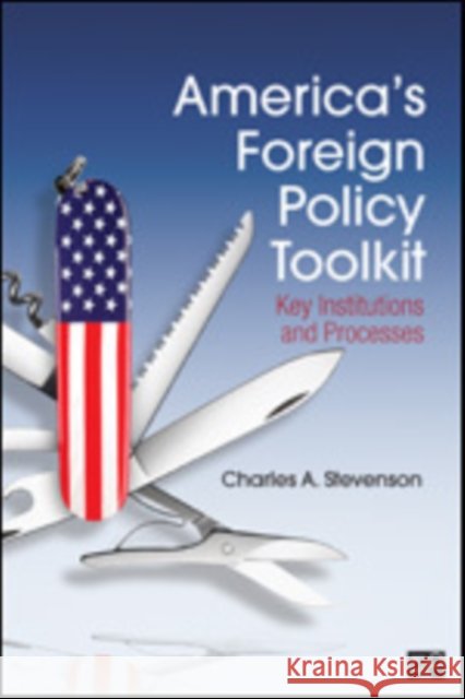 America′s Foreign Policy Toolkit: Key Institutions and Processes Stevenson, Charles A. 9781608719853