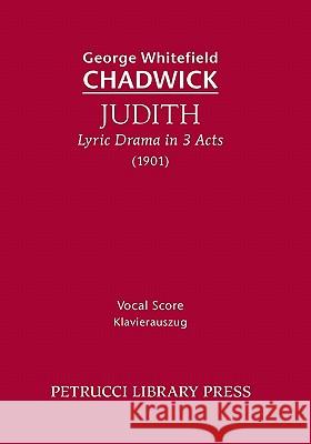 Judith, Lyric Drama in 3 Acts George Whitefield Chadwick William Chauncy Langdon 9781608740000