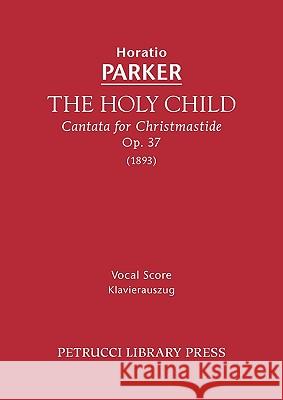 The Holy Child, Op.37: Vocal score Horatio Parker, Isabella Graham Parker 9781608740079