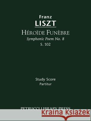 Héroïde funèbre, S.102: Study score Franz Liszt, Soren Afshar, Otto Taubmann 9781608740284 Petrucci Library Press