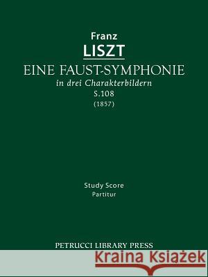 Eine Faust-Symphonie, S.108: Study score Franz Liszt, Berthold Kellermann 9781608740352 Petrucci Library Press