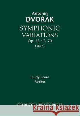 Symphonic Variations, Op. 78 / B. 70: Study Score Antonin Dvorak, Frantisek Bartos, Jiri Berkovec 9781608741052 Petrucci Library Press