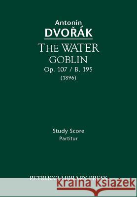 The Water Goblin, Op.107 / B.195: Study score Dvorak, Antonin 9781608741076 Serenissima Music Inc