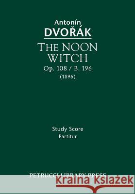 The Noon Witch, Op.108 / B.196: Study score Antonin Dvorak, Jarmil Burghauser 9781608741083 Petrucci Library Press
