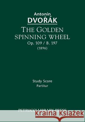 The Golden Spinning Wheel, Op.109 / B.197: Study score Dvorak, Antonin 9781608741090