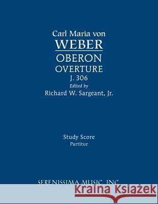 Oberon Overture, J.306: Study score Carl Maria Von Weber, Richard W Sargeant, Jr 9781608741649