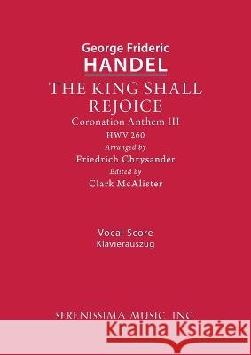 The King Shall Rejoice, HWV 260: Vocal score George Frideric Handel Friedrich Chrysander Clark McAlister 9781608742042 Serenissima Music
