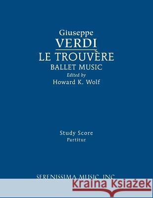 Le Trouvere, Ballet Music: Study score Giuseppe Verdi, Howard K Wolf, Clark McAlister 9781608742134