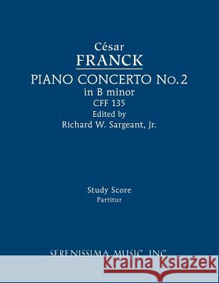 Piano Concerto in B minor, CFF 135: Study score Cesar Franck, Richard W Sargeant, Jr 9781608742325 Serenissima Music