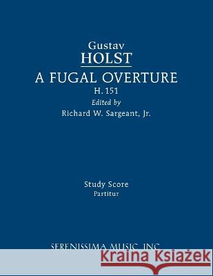 A Fugal Overture, H.151: Study score Gustav Holst Richard W Sargeant, Jr  9781608742608 Serenissima Music