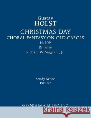 Christmas Day, H.109: Study score Gustav Holst, Richard W Sargeant, Jr 9781608742622 Serenissima Music