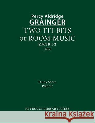 Two Tit-Bits of Room-Music: Study score Percy Aldridge Grainger 9781608742714 Petrucci Library Press