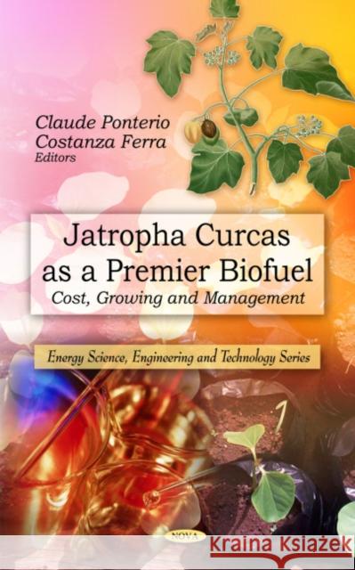 Jatropha Curcas as a Premier Biofuel: Cost, Growing & Management Claude Ponterio, Costanza Ferra 9781608760039 Nova Science Publishers Inc