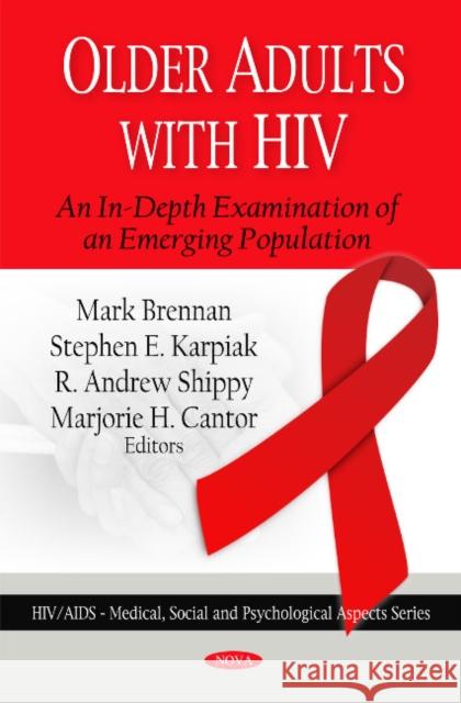 Older Adults with HIV: An In-Depth Examination of an Emerging Population Mark Brennan, Stephen E Karpiak, R Andrew Shippy, Marjorie H Cantor 9781608760541
