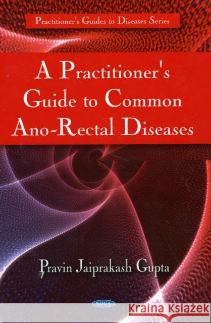 Practitioner's Guide to Common Ano-Rectal Diseases Pravin Jaiprakash Gupta 9781608760725