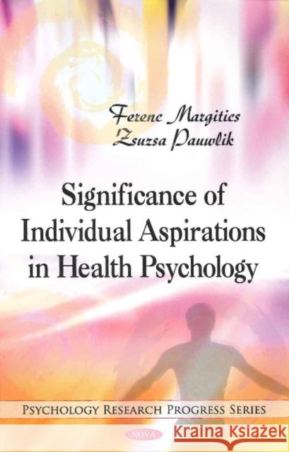 Significance of Individual Aspirations in Health Psychology Margitics Ferenc, Zsuzsa Pauwlik 9781608761241