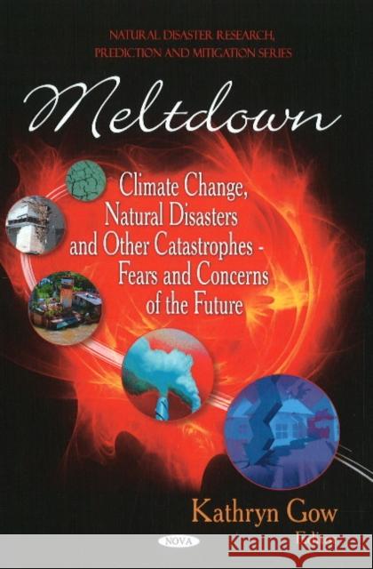 Meltdown: Climate Change, Natural Disasters & other Catastrophes -- Fears & Concerns of the Future Kathryn Gow 9781608761531 Nova Science Publishers Inc