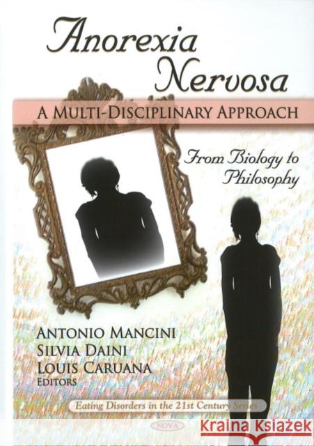 Anorexia Nervosa: A Multi-Disciplinary Approach From Biology to Philosophy Antonio Mancini, Silvia Daini, Louis Caruana 9781608762002
