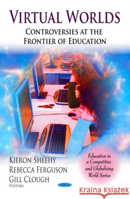 Virtual Worlds: Controversies at the Frontier of Education Kieron Sheehy, Rebecca Ferguson, Gill Clough 9781608762613 Nova Science Publishers Inc