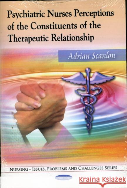 Psychiatric Nurses Perceptions of the Constituents of the Therapeutic Relationship Adrian Scanlon 9781608763658 Nova Science Publishers Inc