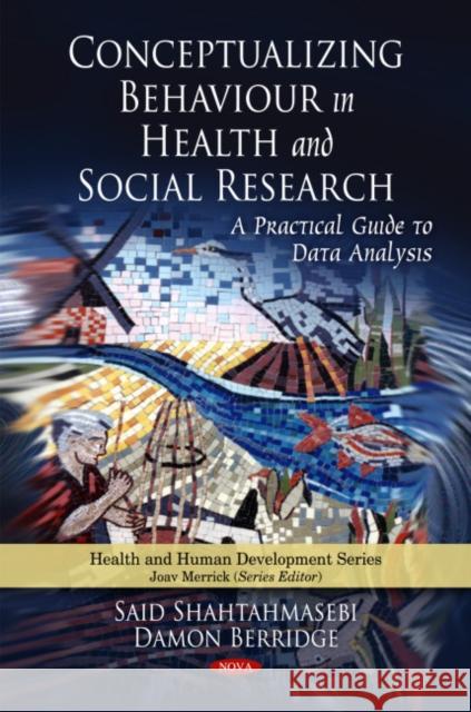 Conceptualizing Behaviour in Health & Social Research: A Practical Guide to Data Analysis Said Shahtahmasebi, Damon Berridge 9781608763832 Nova Science Publishers Inc