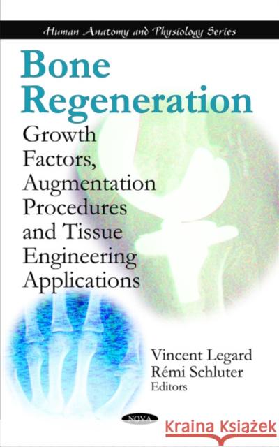 Bone Regeneration: Growth Factors, Augmentation Procedures & Tissue Engineering Applications Vincent Legard, Rémi Schluter 9781608766215