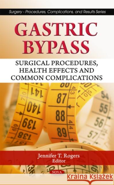 Gastric Bypass: Surgical Procedures, Health Effects & Common Complications Jennifer T Rogers 9781608766987 Nova Science Publishers Inc