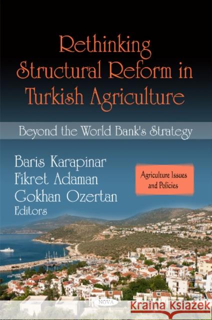Rethinking Structural Reform in Turkish Agriculture: Beyond the World Bank's Strategy Baris Karapina, Fikret Adaman, Gokhan Ozetan 9781608767182 Nova Science Publishers Inc