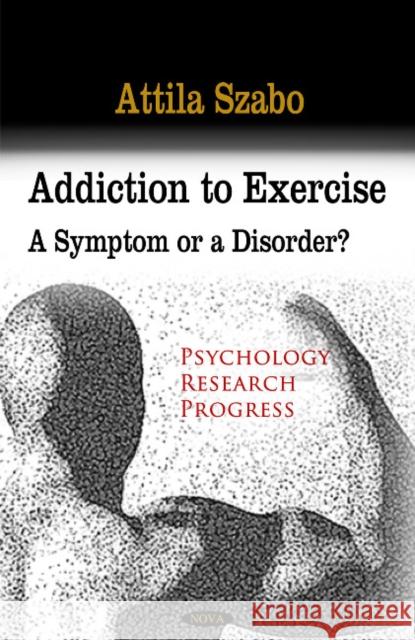 Addiction to Exercise: A Symptom or a Disorder? Attila Szabo 9781608767892 Nova Science Publishers Inc