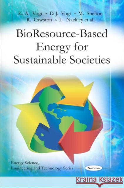 Bio Resource-Based Energy for Sustainable Societies K A Vogt, D J Vogt, M Shelton, R Cawston, L Nackley 9781608768035 Nova Science Publishers Inc