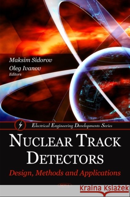 Nuclear Track Detectors: Design, Methods & Applications Maksim Sidorov, Oleg Ivanov 9781608768264