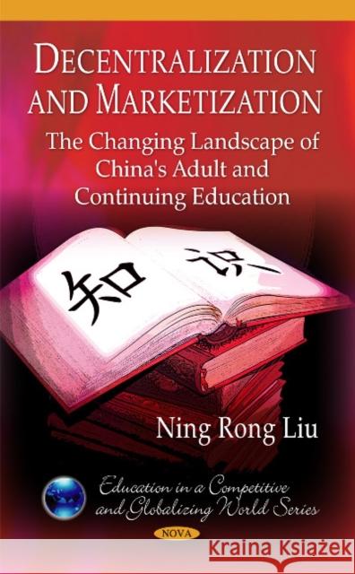 Decentralization & Marketization: The Changing Landscape of China's Adult & Continuing Education Ning Rong Liu 9781608768356 Nova Science Publishers Inc